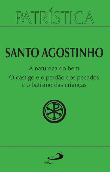 Patrística - A natureza do bem / O castigo e o perdão dos pecados e o batismo das crianças - Vol. 40