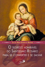 Title: O segredo admirável do Santíssimo Rosário para se converter e se salvar, Author: São Luís Maria Grignion de Montfort