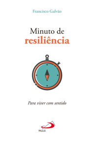 Title: Minuto de resiliência: Para viver com sentido, Author: Francisco Galvão