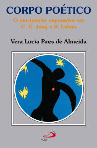 Title: Corpo poético: O movimento expressivo em C. G. Jung e R. Laban, Author: Vera Lucia Paes de Almeida