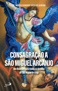 Title: Consagração a São Miguel Arcanjo: Um itinerário para todos os devotos de São Miguel Arcanjo, Author: Pe. Márcio Giordany Costa de Almeida