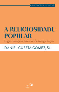 Title: A Religiosidade Popular: Lugar Teológico para a Nova Evangelização, Author: Daniel Cuesta Gomez