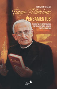 Title: Bem-Aventurado Tiago Alberione - Pensamentos: Fragmentos da Espiritualidade Apostolica Extraídos dos seus Escritos e Palavras, Author: Tiago Alberione