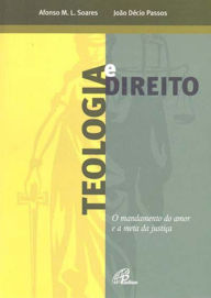 Title: Teologia e direito: O mandamento do amor e a meta da justiça, Author: Afonso Maria Ligório Soares