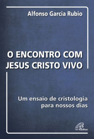 Title: O encontro com Jesus Cristo vivo: Um ensaio de cristologia para nossos dias, Author: Alfonso García Rubio