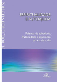 Title: Espiritualidade e autoajuda: Palavras de sabedoria, fraternidade e esperança para o dia a dia, Author: Pe. Roque Schneider