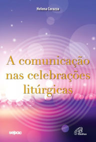 Title: A comunicação nas celebrações litúrgicas, Author: Helena Corazza