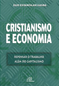 Title: Cristianismo e economia: Repensar o trabalho além do capitalismo, Author: Élio Estanislau Gasda
