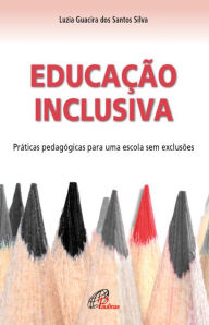 Title: Educação inclusiva: Práticas pedagógicas para uma escola sem exclusões, Author: Luzia Guacira dos Santos Silva