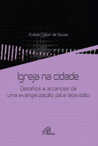 Title: Igreja na cidade: Desafios e alcances de uma evangelização pela televisão, Author: Evaldo César de Souza