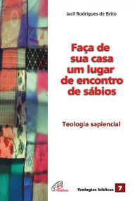 Title: Faça de sua casa um lugar de encontros de sábios: Teologia sapiencial, Author: Jacil Rodrigues de Brito