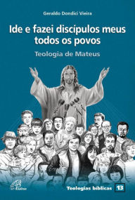 Title: Ide e fazei discípulos meus todos os povos: Teologia de Mateus, Author: Geraldo Dondici Vieira