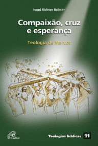 Title: Compaixão, cruz e esperança: Teologia de Marcos, Author: Ivoni Richter Reimer