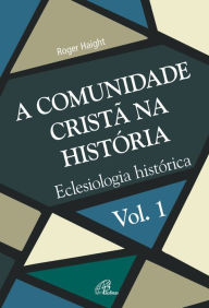 Title: A comunidade cristã na história: Eclesiologia histórica, Author: Roger Haight
