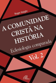 Title: A comunidade cristã na história: Eclesiologia comparada, Author: Roger Haight