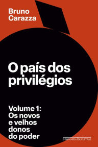 Title: O país dos privilégios - Volume 1: Os novos e velhos donos do poder, Author: Bruno Carazza