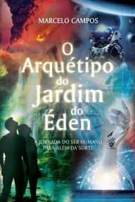 Title: O Arquétipo do Jardim do Éden: A Jornada do Ser Humano Para Além da Sorte, Author: Marcelo Campos