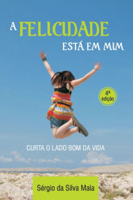 Title: A felicidade está em mim: Encurtando o caminho para o despertar da consciência, Author: Sérgio da Silva Maia