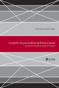 Title: O Sujeito na psicanálise de Freud a Lacan: da questão do sujeito ao sujeito em questão, Author: Antonio Godino Cabas