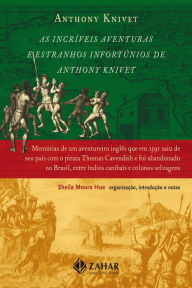 Title: As Incríveis Aventuras e Estranhos Infortúnios de Anthony Knivet: Memórias de um aventureiro inglês que em 1591 saiu de seu país com o pirata Thomas Cavendish e foi abandonado no Brasil, entre índios canibais e colonos selvagens, Author: Anthony Knivet