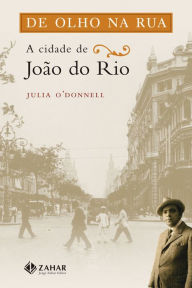 Title: De olho na rua: A cidade de João do Rio, Author: Julia O'Donnell