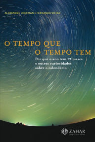 Title: O tempo que o tempo tem: Por que o ano tem 12 meses e outras curiosidades sobre o calendário, Author: Alexandre Cherman