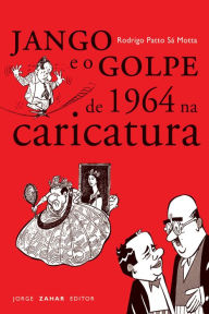 Title: Jango e o golpe de 1964 na caricatura, Author: Rodrigo Patto de S. Motta