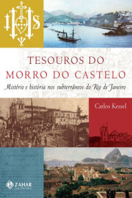 Title: Tesouros do Morro do Castelo: Mistério e história nos subterrâneos do Rio de Janeiro, Author: Carlos Kessel