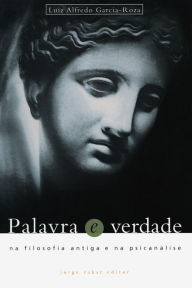 Title: Palavra e Verdade: Na filosofia antiga e na psicanálise, Author: Luiz Alfredo Garcia-Roza