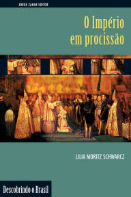 Title: O Império em Procissão: Ritos e símbolos do Segundo Reinado, Author: Lilia Moritz Schwarcz