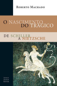 Title: O Nascimento do Trágico: De Schiller a Nietzsche, Author: Roberto Machado