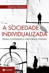 Title: A sociedade individualizada: Vidas contadas e histórias vividas, Author: Zygmunt Bauman