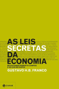 Title: As leis secretas da economia: Revisitando Roberto Campos e as leis do Kafka, Author: Gustavo H. B. Franco