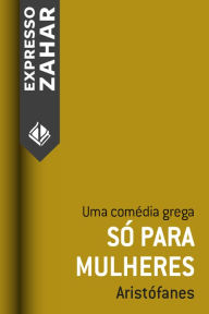 Title: Só para mulheres: Uma comédia grega, Author: Aristófanes