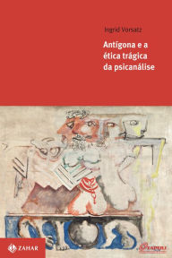 Title: Antígona e a ética trágica da psicanálise, Author: Ingrid Vorsatz
