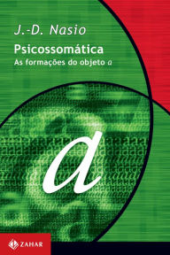 Title: Psicossomática: As formações do objeto a, Author: J.-D. Nasio