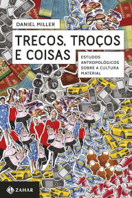 Title: Trecos, troços e coisas: Estudos antropológicos sobre a cultura material, Author: Daniel Miller