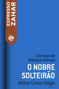 Title: O nobre solteirão: Um caso de Sherlock Holmes, Author: Arthur Conan Doyle