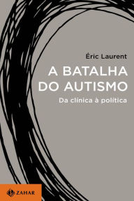 Title: A batalha do autismo: Da clínica à política, Author: Éric Laurent