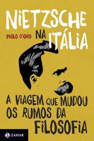 Title: Nietzsche na Itália: A viagem que mudou os rumos da filosofia, Author: Paolo D'lorio