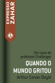 Title: Quando o mundo gritou: Um caso do Professor Challenger, Author: Arthur Conan Doyle