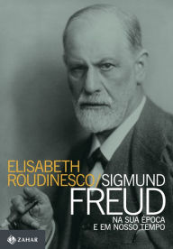 Title: Sigmund Freud na sua época e em nosso tempo, Author: Elisabeth Roudinesco