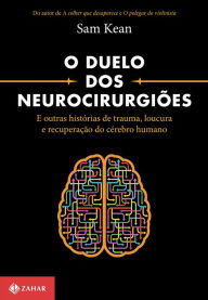 Title: O duelo dos neurocirurgiões: E outras histórias de trauma, loucura e recuperação do cérebro humano, Author: Sam Kean