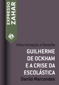 Title: Guilherme de Ockham e a crise da escolástica: Uma iniciação à filosofia, Author: Danilo Marcondes