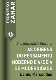 Title: As origens do pensamento moderno e a ideia de modernidade: Uma iniciação à filosofia, Author: Danilo Marcondes