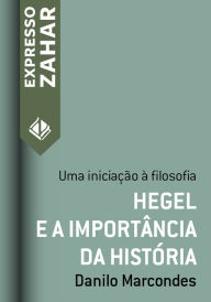 Title: Hegel e a importância da história: Uma iniciação à filosofia, Author: Danilo Marcondes
