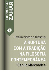 Title: A ruptura com a tradição na filosofia contemporânea: Uma iniciação à filosofia, Author: Danilo Marcondes