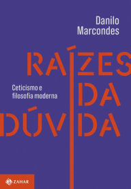 Title: Raízes da dúvida: Ceticismo e filosofia moderna, Author: Danilo Marcondes