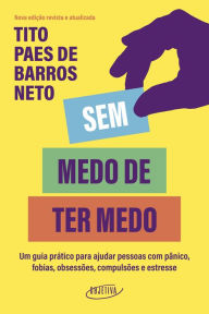 Title: Sem medo de ter medo: Um guia prático para ajudar pessoas com pânico, fobias, obsessões, compulsões e estresse, Author: Tito Paes de Barros Neto