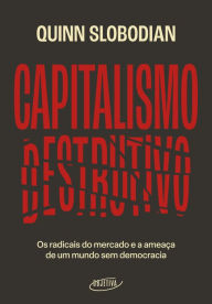 Title: Capitalismo destrutivo: Os radicais do mercado e a ameaça de um mundo sem democracia, Author: Quinn Slobodian
